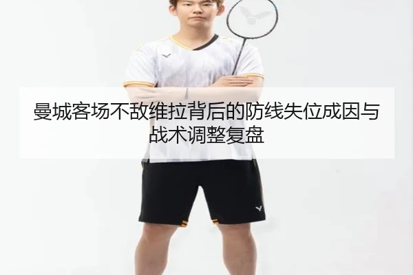 曼城客场不敌维拉背后的防线失位成因与战术调整复盘